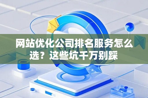 网站优化公司排名服务怎么选？这些坑千万别踩