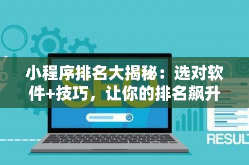小程序排名大揭秘：选对软件+技巧，让你的排名飙升！