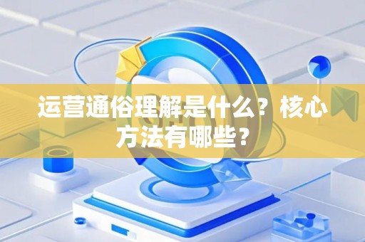 运营通俗理解是什么？核心方法有哪些？