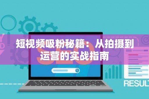 短视频吸粉秘籍：从拍摄到运营的实战指南