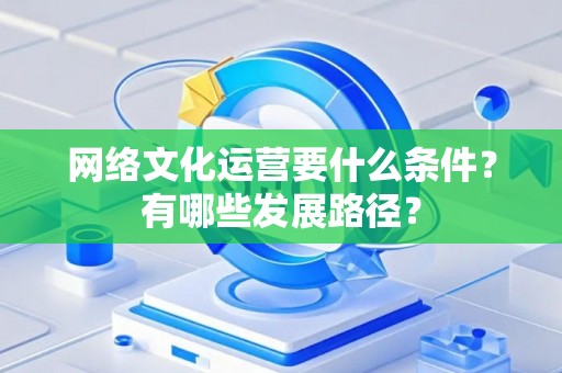 网络文化运营要什么条件？有哪些发展路径？