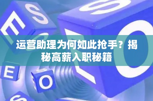 运营助理为何如此抢手？揭秘高薪入职秘籍