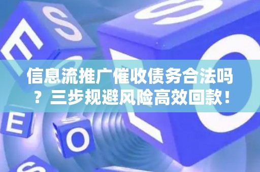 信息流推广催收债务合法吗？三步规避风险高效回款！
