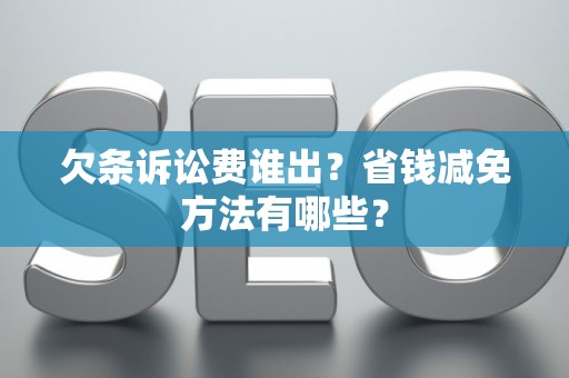 欠条诉讼费谁出？省钱减免方法有哪些？