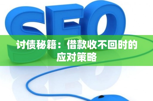 讨债秘籍：借款收不回时的应对策略