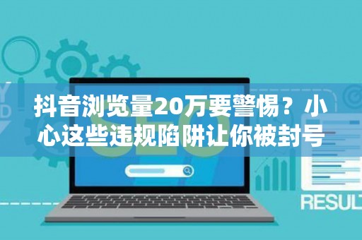 抖音浏览量20万要警惕？小心这些违规陷阱让你被封号